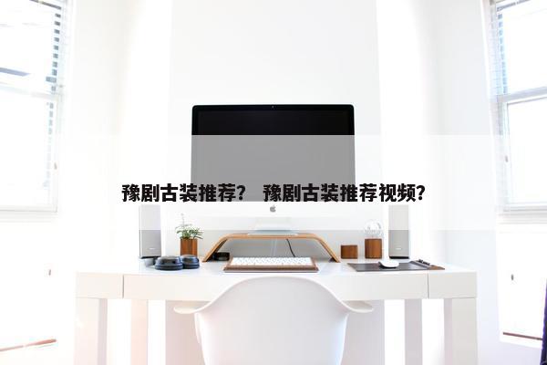豫剧古装推荐？ 豫剧古装推荐视频？