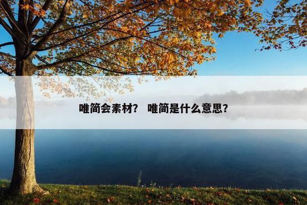 唯简会素材？ 唯简是什么意思？
