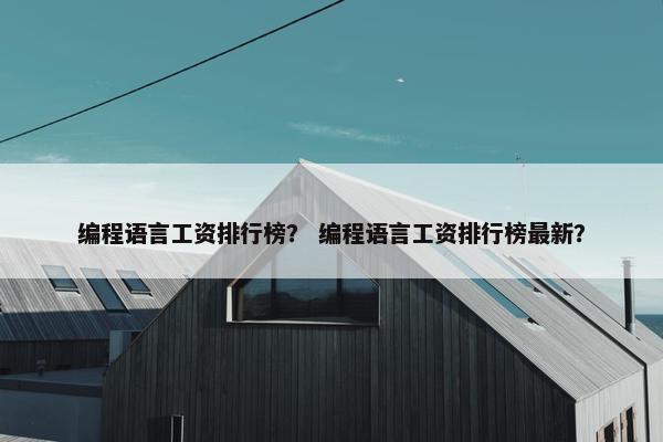 编程语言工资排行榜？ 编程语言工资排行榜最新？