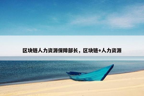 区块链人力资源保障部长，区块链+人力资源