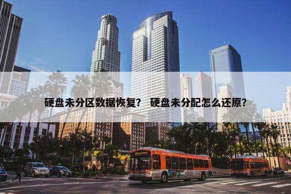 硬盘未分区数据恢复？ 硬盘未分配怎么还原？