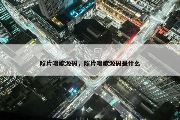 照片唱歌源码，照片唱歌源码是什么