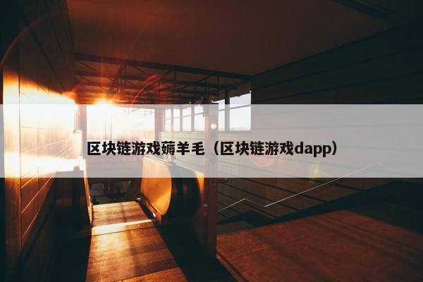 区块链游戏薅羊毛（区块链游戏dapp）