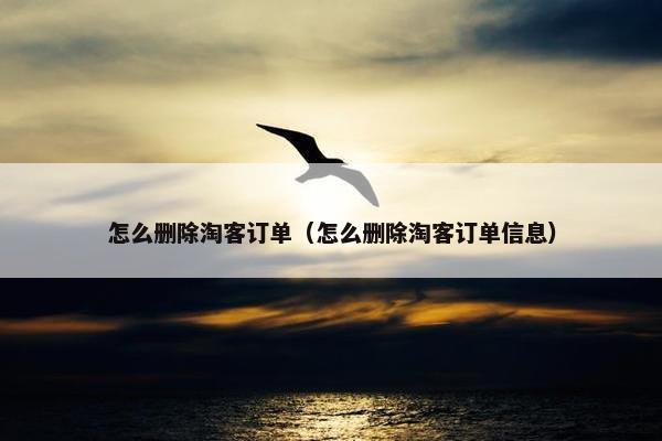 怎么删除淘客订单（怎么删除淘客订单信息）