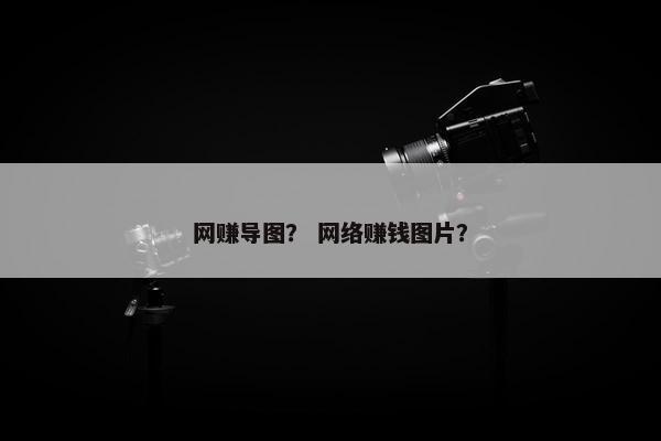 网赚导图？ 网络赚钱图片？