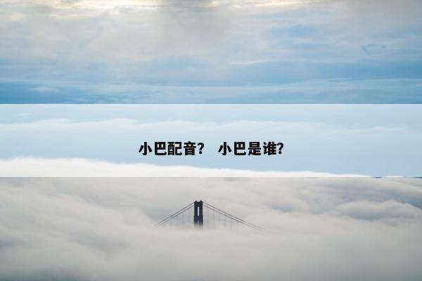 小巴配音？ 小巴是谁？