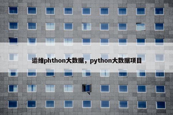 运维phthon大数据，python大数据项目