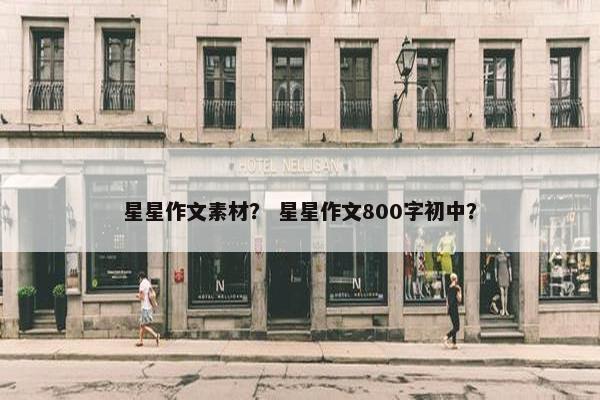星星作文素材？ 星星作文800字初中？