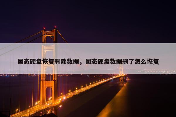 固态硬盘恢复删除数据，固态硬盘数据删了怎么恢复