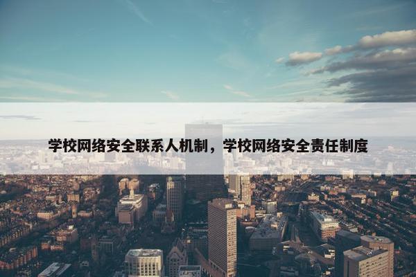学校网络安全联系人机制，学校网络安全责任制度