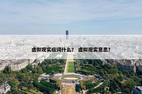 虚拟现实应词什么？ 虚拟现实意思？
