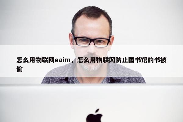 怎么用物联网eaim，怎么用物联网防止图书馆的书被偷