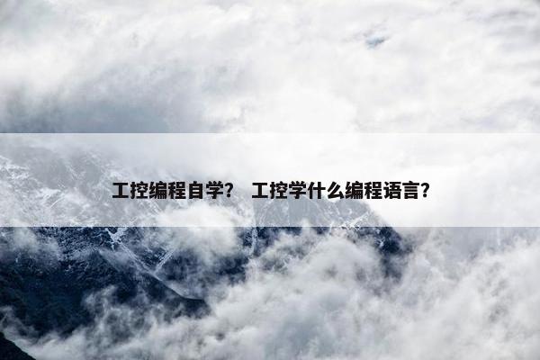 工控编程自学？ 工控学什么编程语言？
