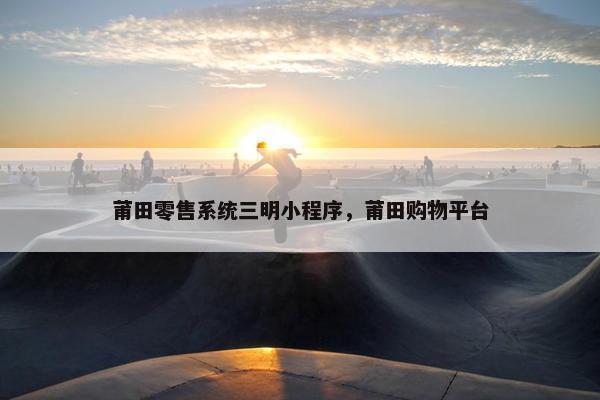 莆田零售系统三明小程序，莆田购物平台