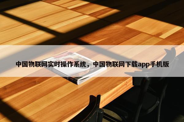 中国物联网实时操作系统，中国物联网下载app手机版
