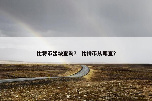 比特币出块查询？ 比特币从哪查？