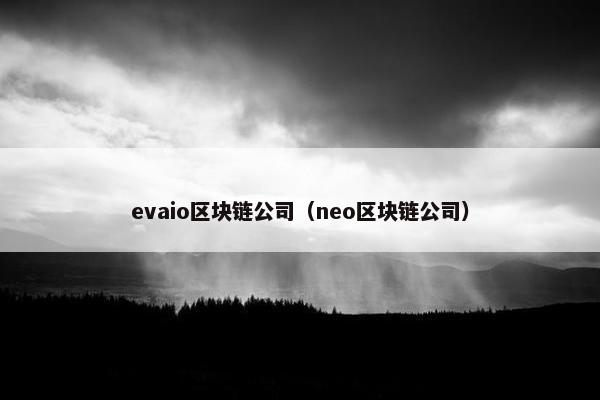 evaio区块链公司（neo区块链公司）