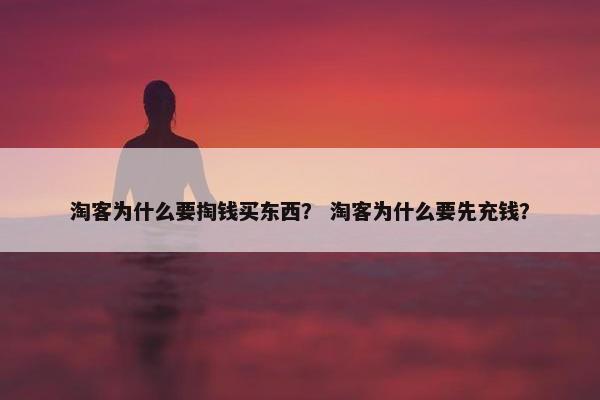 淘客为什么要掏钱买东西？ 淘客为什么要先充钱？