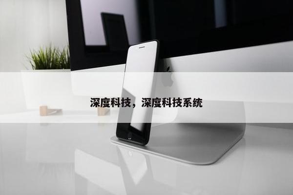 深度科技，深度科技系统