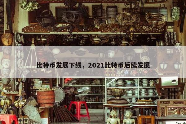 比特币发展下线，2021比特币后续发展