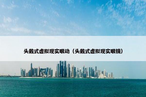 头戴式虚拟现实眼动（头戴式虚拟现实眼镜）