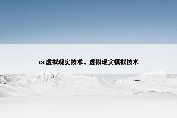 cc虚拟现实技术，虚拟现实模拟技术