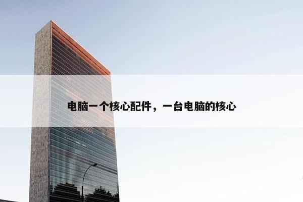 电脑一个核心配件，一台电脑的核心