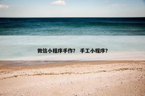 微信小程序手作？ 手工小程序？