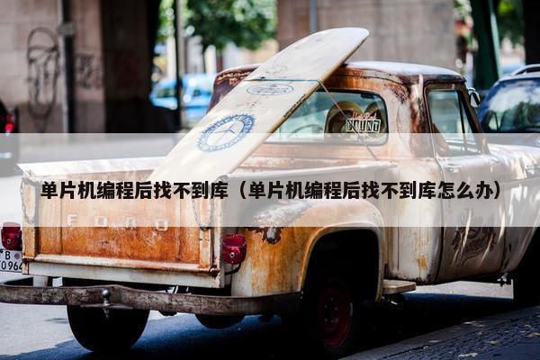 单片机编程后找不到库（单片机编程后找不到库怎么办）