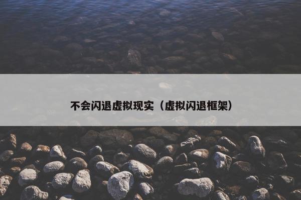 不会闪退虚拟现实（虚拟闪退框架）