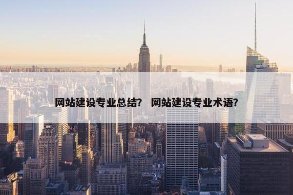 网站建设专业总结？ 网站建设专业术语？