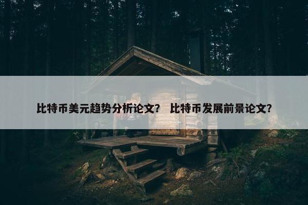 比特币美元趋势分析论文？ 比特币发展前景论文？