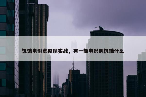 饥饿电影虚拟现实战，有一部电影叫饥饿什么