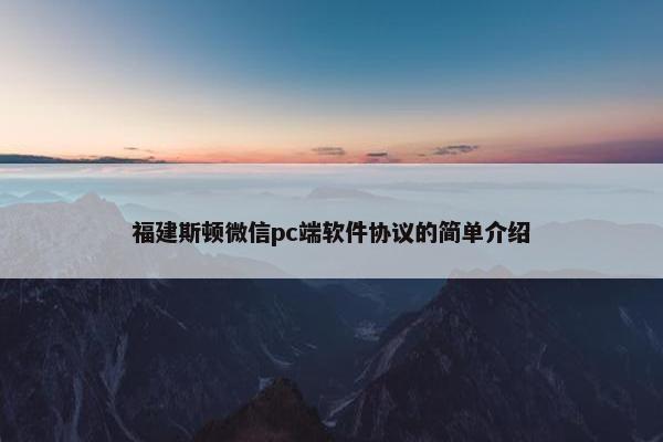 福建斯顿微信pc端软件协议的简单介绍