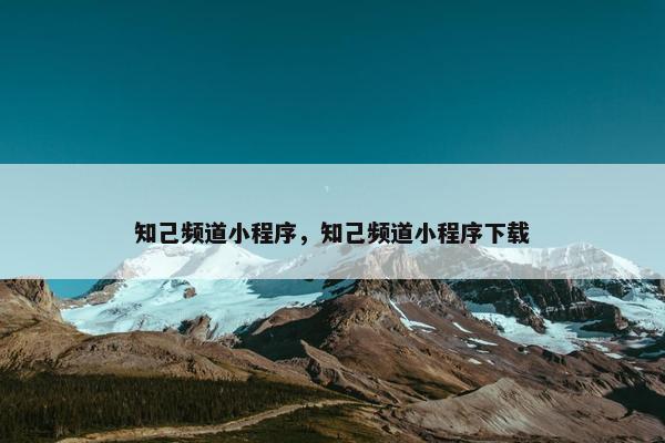 知己频道小程序，知己频道小程序下载