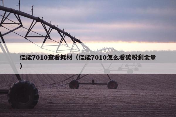 佳能7010查看耗材（佳能7010怎么看碳粉剩余量）