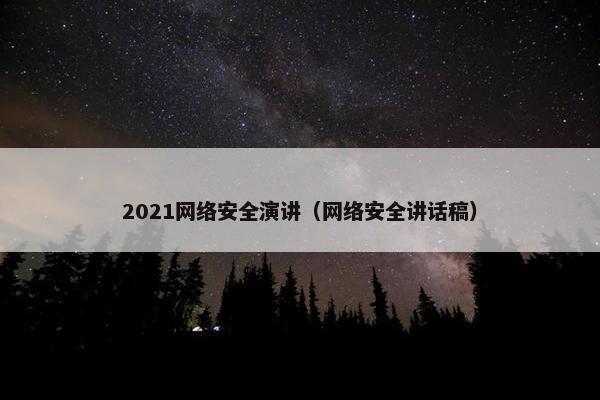 2021网络安全演讲（网络安全讲话稿）
